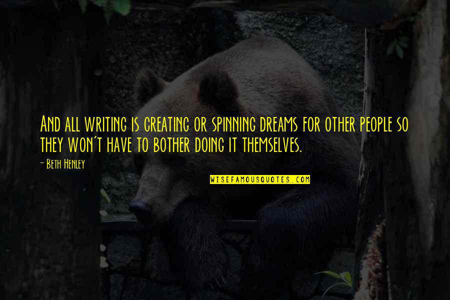 I Won't Bother You Quotes By Beth Henley: And all writing is creating or spinning dreams I Won't Bother You Quotes By Beth Henley: And all writing is creating or spinning dreams