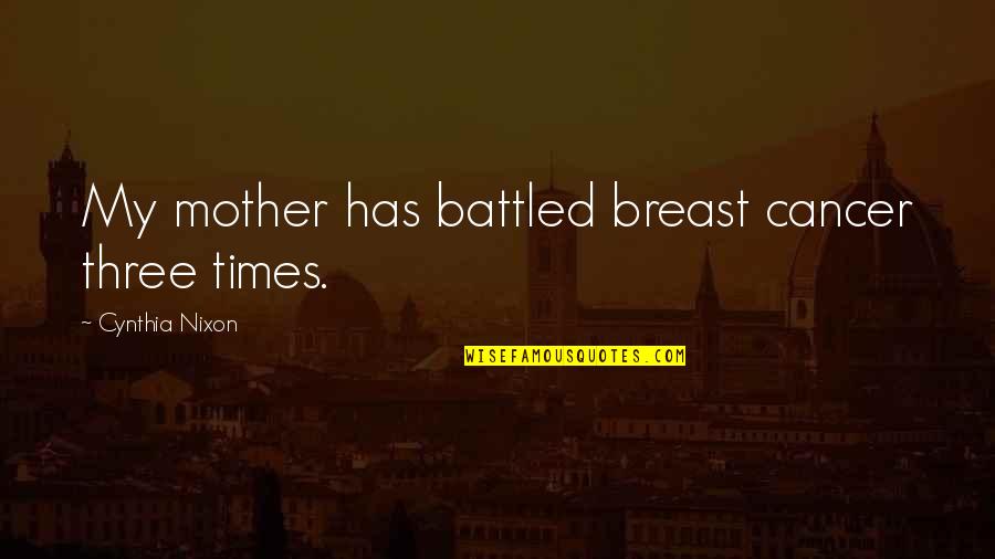 I Won't Bother You Quotes By Cynthia Nixon: My mother has battled breast cancer three times. I Won't Bother You Quotes By Cynthia Nixon: My mother has battled breast cancer three times.