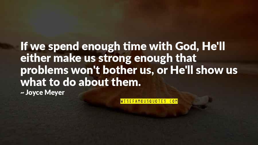 I Won't Bother You Quotes By Joyce Meyer: If we spend enough time with God, He'll