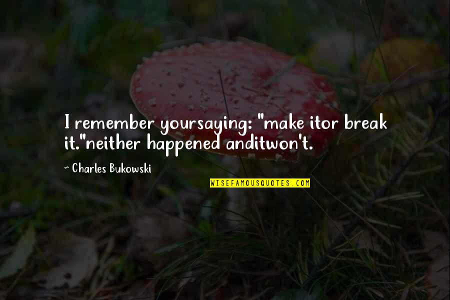 I Won't Break Quotes By Charles Bukowski: I remember yoursaying: "make itor break it."neither happened I Won't Break Quotes By Charles Bukowski: I remember yoursaying: "make itor break it."neither happened
