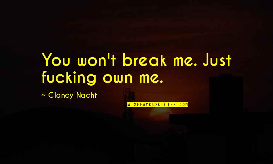 I Won't Break Quotes By Clancy Nacht: You won't break me. Just fucking own me. I Won't Break Quotes By Clancy Nacht: You won't break me. Just fucking own me.