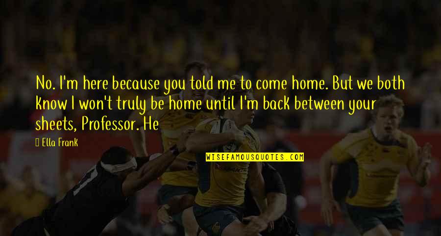 I Won't Come Back To You Quotes By Ella Frank: No. I'm here because you told me to I Won't Come Back To You Quotes By Ella Frank: No. I'm here because you told me to