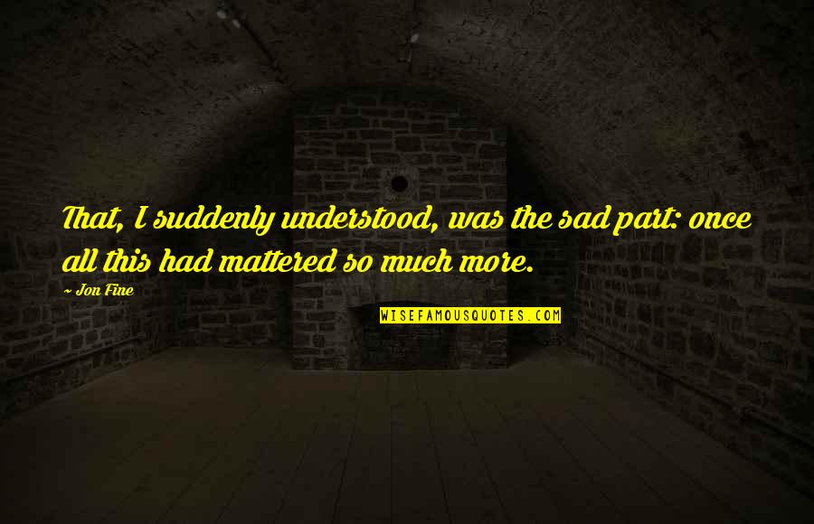 I Won't Come Back To You Quotes By Jon Fine: That, I suddenly understood, was the sad part: