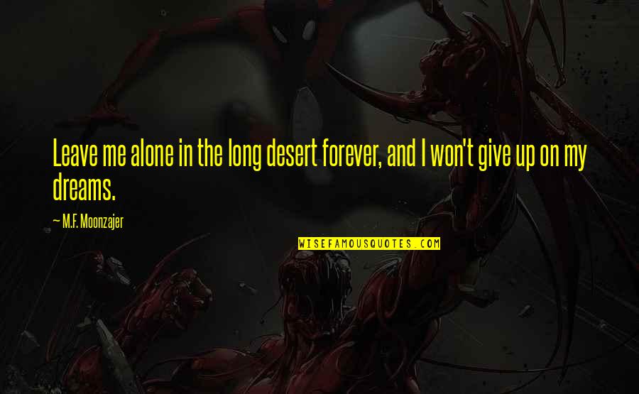 I Won't Ever Give Up Quotes By M.F. Moonzajer: Leave me alone in the long desert forever,