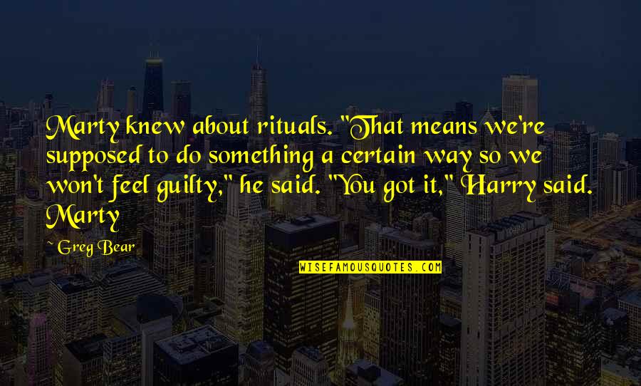 I Won't Feel Guilty Quotes By Greg Bear: Marty knew about rituals. "That means we're supposed