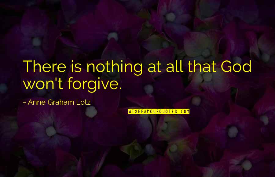 I Won't Forgive You Quotes By Anne Graham Lotz: There is nothing at all that God won't
