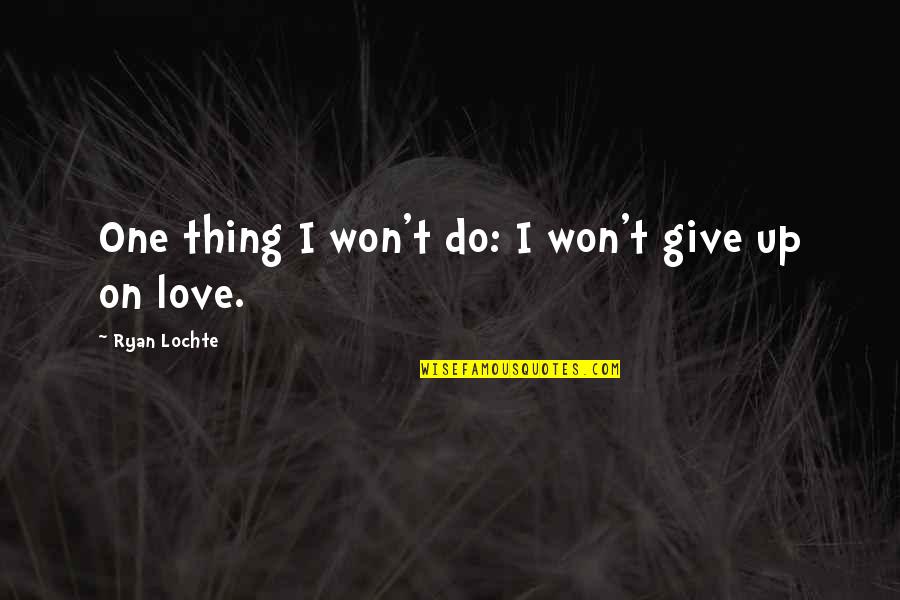 I Won't Give Up On You Love Quotes By Ryan Lochte: One thing I won't do: I won't give