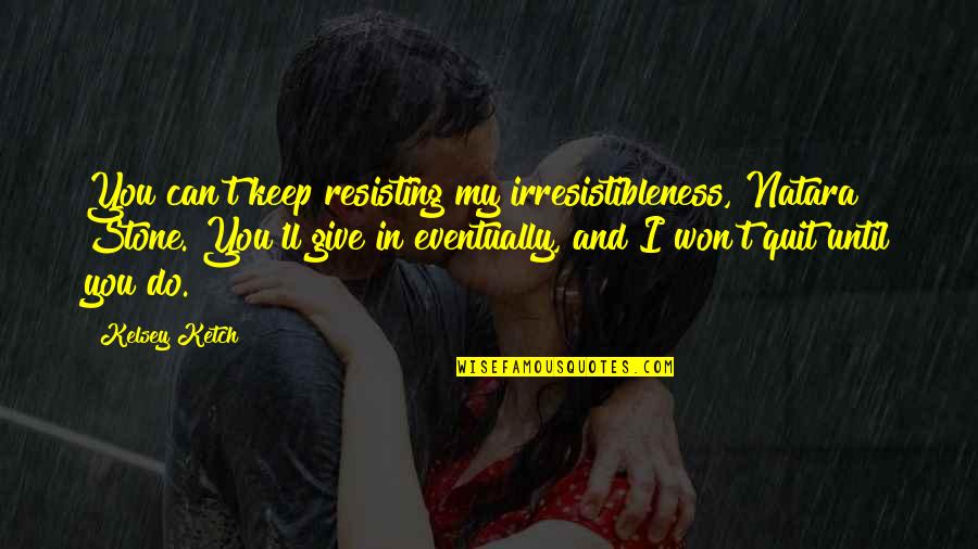 I Won't Give Up On You Quotes By Kelsey Ketch: You can't keep resisting my irresistibleness, Natara Stone.