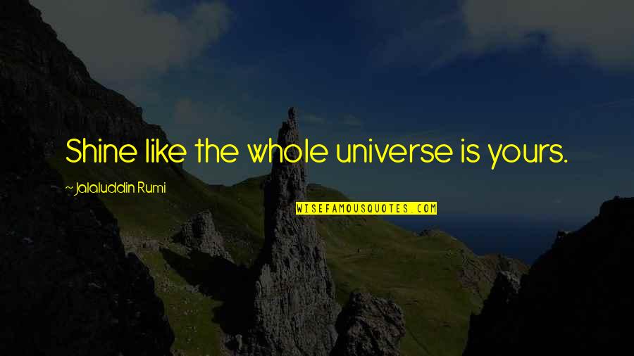 I Won't Hurt You Again Quotes By Jalaluddin Rumi: Shine like the whole universe is yours.