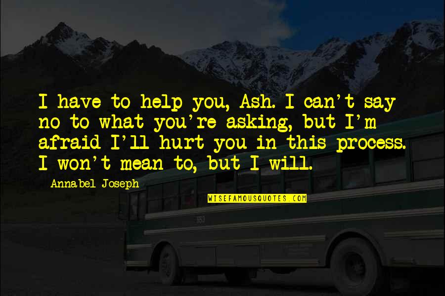 I Won't Hurt You Quotes By Annabel Joseph: I have to help you, Ash. I can't