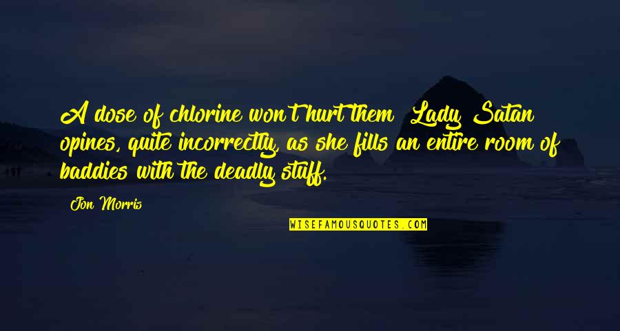 I Won't Hurt You Quotes By Jon Morris: A dose of chlorine won't hurt them" Lady