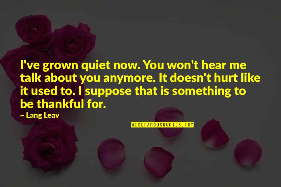 I Won't Hurt You Quotes By Lang Leav: I've grown quiet now. You won't hear me
