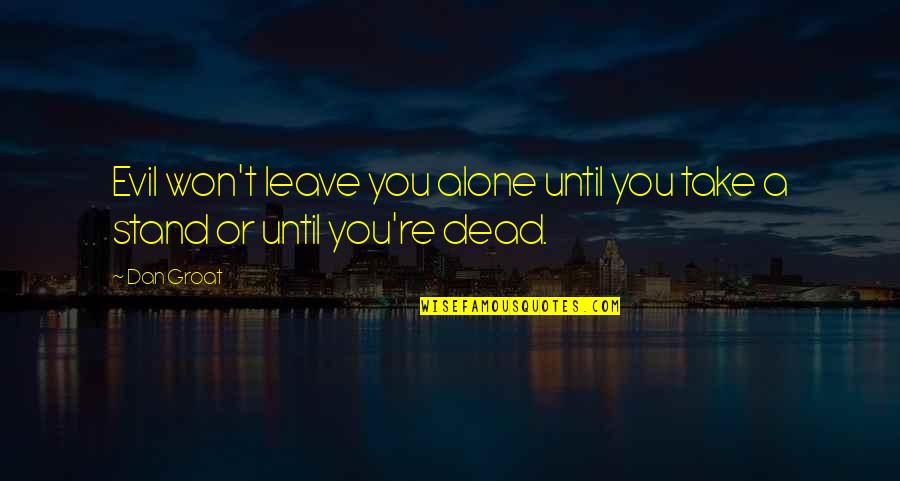 I Won't Leave You Quotes By Dan Groat: Evil won't leave you alone until you take