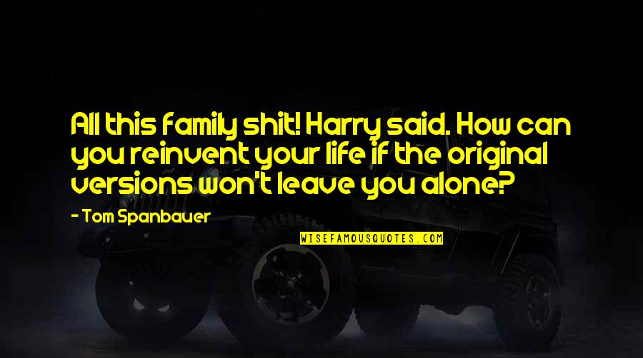 I Won't Leave You Quotes By Tom Spanbauer: All this family shit! Harry said. How can I Won't Leave You Quotes By Tom Spanbauer: All this family shit! Harry said. How can