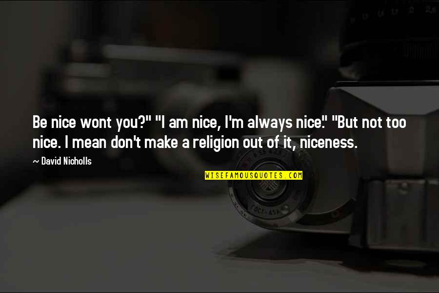 I Wont Quotes By David Nicholls: Be nice wont you?" "I am nice, I'm