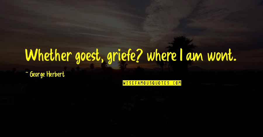 I Wont Quotes By George Herbert: Whether goest, griefe? where I am wont.