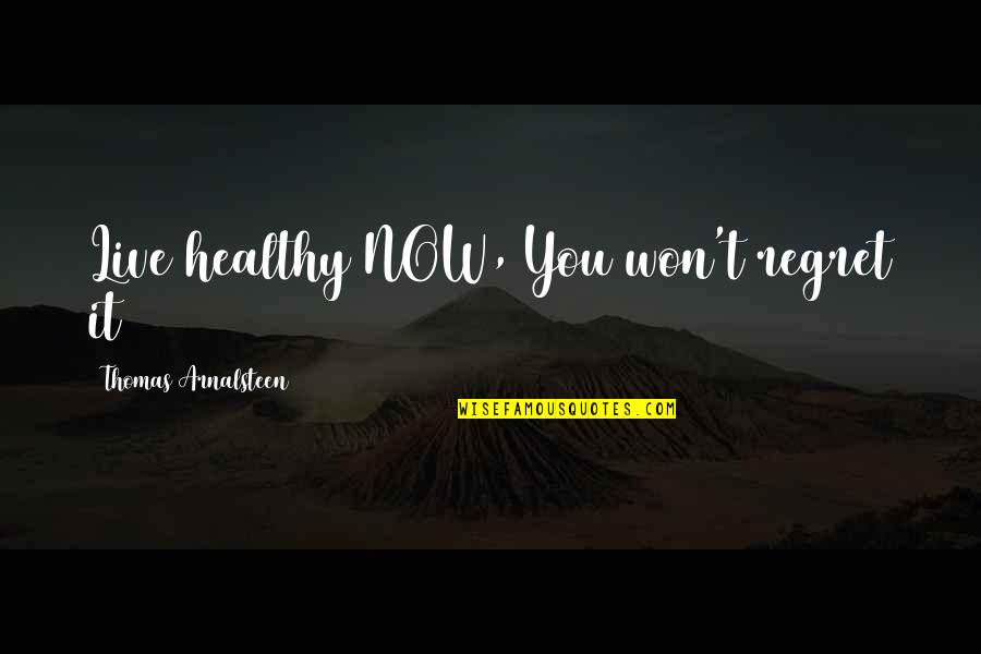 I Won't Regret You Quotes By Thomas Arnalsteen: Live healthy NOW, You won't regret it