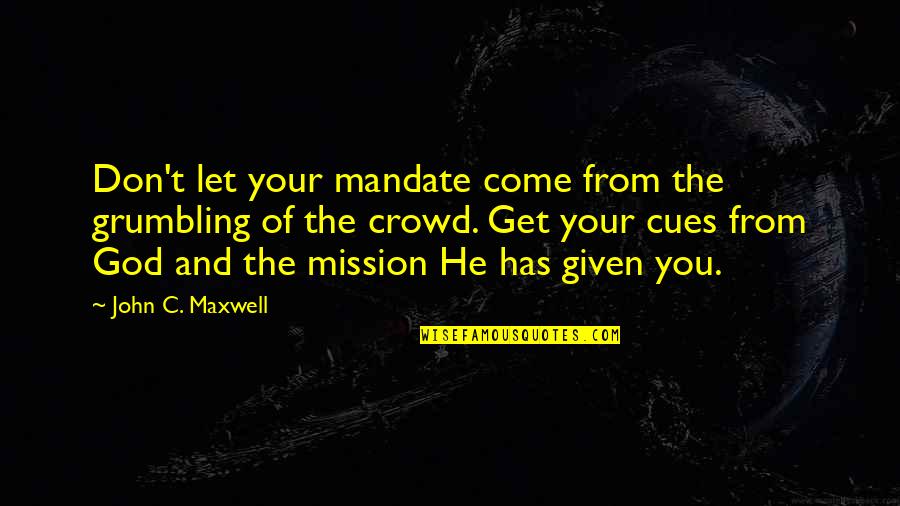 I Won't Stop Loving You Quotes By John C. Maxwell: Don't let your mandate come from the grumbling I Won't Stop Loving You Quotes By John C. Maxwell: Don't let your mandate come from the grumbling
