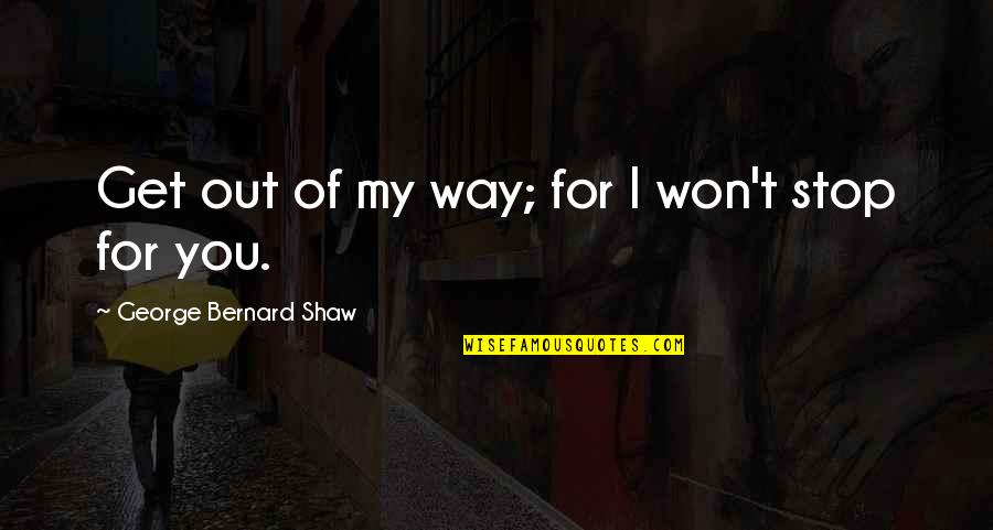 I Won't Stop Quotes By George Bernard Shaw: Get out of my way; for I won't