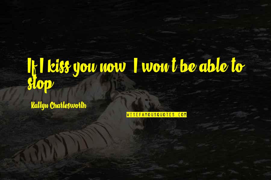 I Won't Stop Quotes By Katlyn Charlesworth: If I kiss you now, I won't be