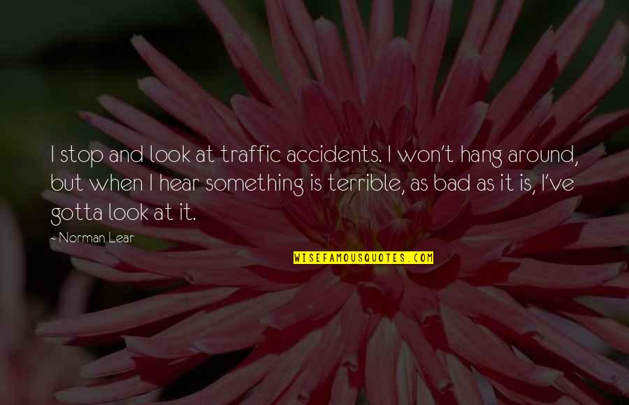 I Won't Stop Quotes By Norman Lear: I stop and look at traffic accidents. I