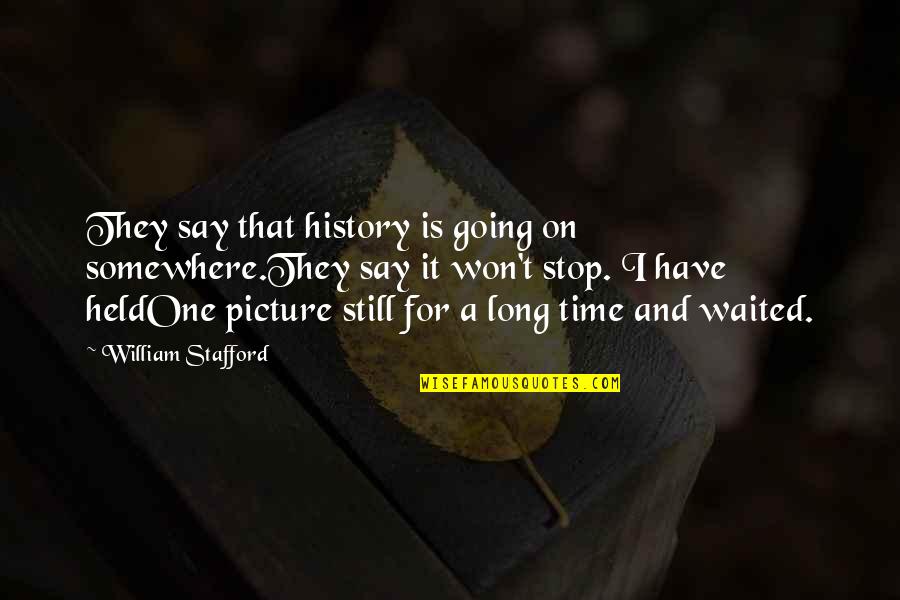 I Won't Stop Quotes By William Stafford: They say that history is going on somewhere.They