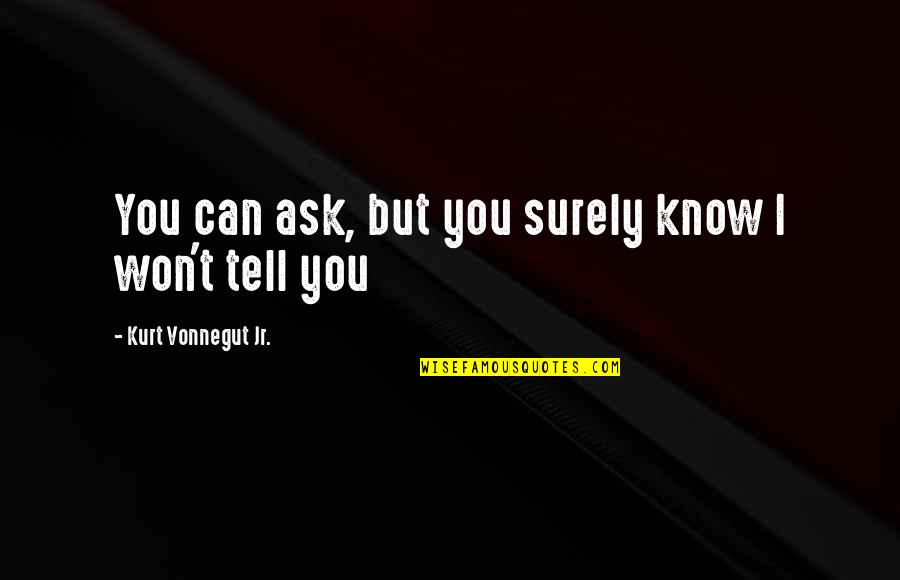 I Won't Tell You Quotes By Kurt Vonnegut Jr.: You can ask, but you surely know I I Won't Tell You Quotes By Kurt Vonnegut Jr.: You can ask, but you surely know I