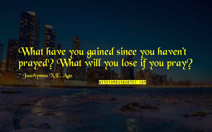 I Won't Turn My Back On You Quotes By Jaachynma N.E. Agu: What have you gained since you haven't prayed?