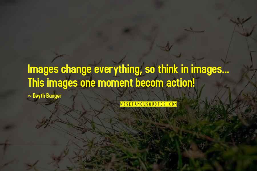 I Won't Waste My Time On You Quotes By Deyth Banger: Images change everything, so think in images... This