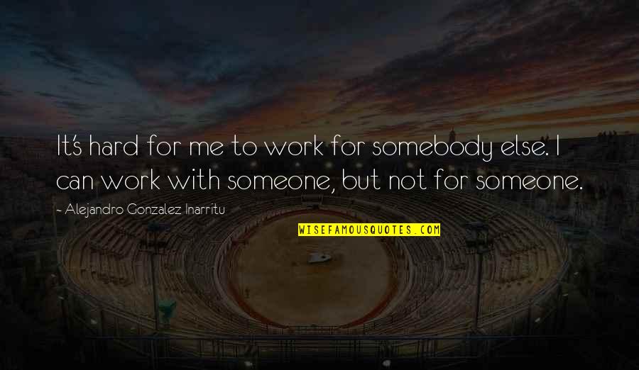 I Work For It Quotes By Alejandro Gonzalez Inarritu: It's hard for me to work for somebody I Work For It Quotes By Alejandro Gonzalez Inarritu: It's hard for me to work for somebody