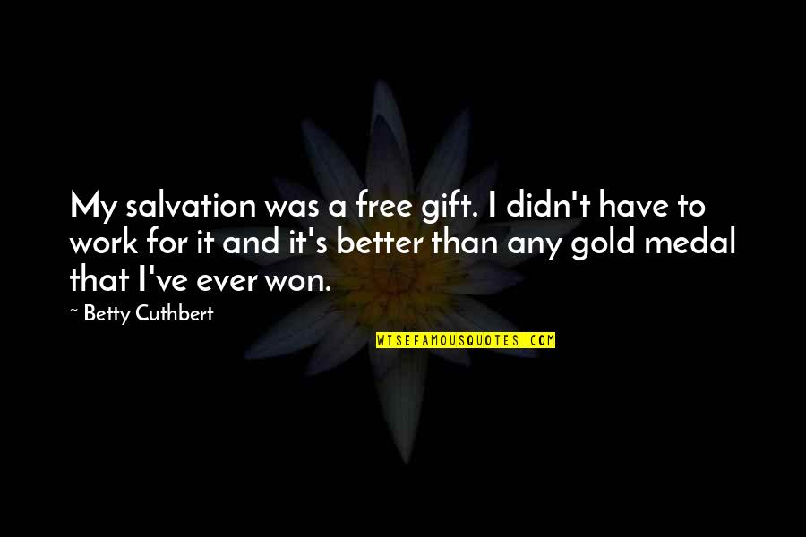 I Work For It Quotes By Betty Cuthbert: My salvation was a free gift. I didn't I Work For It Quotes By Betty Cuthbert: My salvation was a free gift. I didn't
