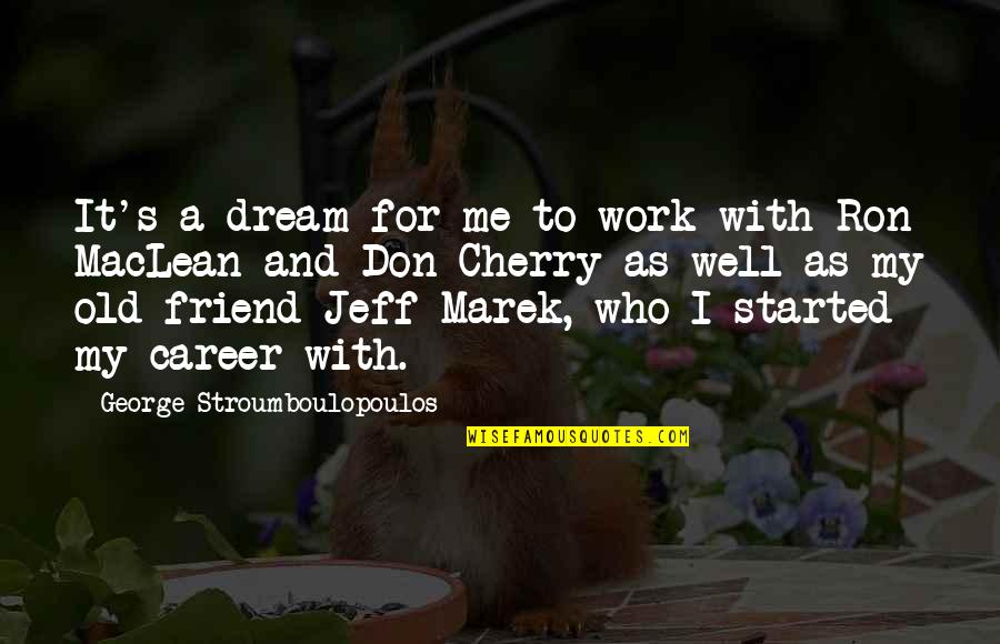 I Work For It Quotes By George Stroumboulopoulos: It's a dream for me to work with I Work For It Quotes By George Stroumboulopoulos: It's a dream for me to work with