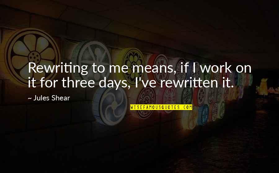 I Work For It Quotes By Jules Shear: Rewriting to me means, if I work on