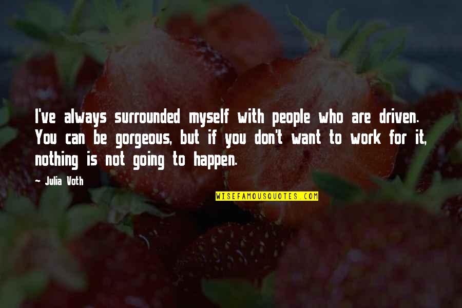 I Work For It Quotes By Julia Voth: I've always surrounded myself with people who are I Work For It Quotes By Julia Voth: I've always surrounded myself with people who are