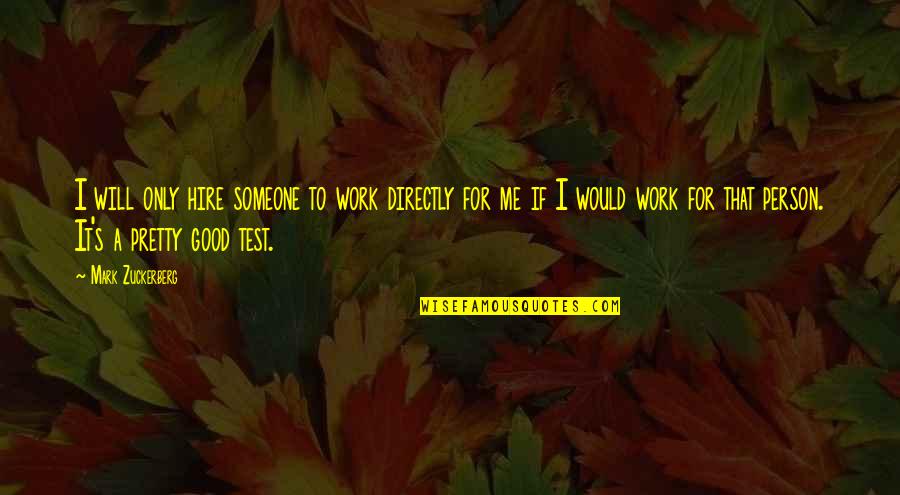 I Work For It Quotes By Mark Zuckerberg: I will only hire someone to work directly I Work For It Quotes By Mark Zuckerberg: I will only hire someone to work directly