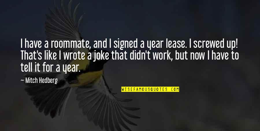 I Work For It Quotes By Mitch Hedberg: I have a roommate, and I signed a I Work For It Quotes By Mitch Hedberg: I have a roommate, and I signed a