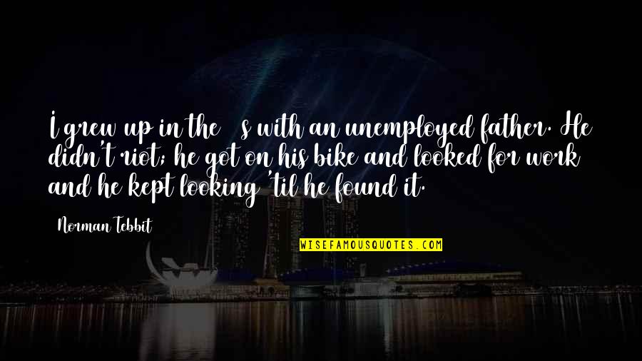 I Work For It Quotes By Norman Tebbit: I grew up in the 30s with an I Work For It Quotes By Norman Tebbit: I grew up in the 30s with an