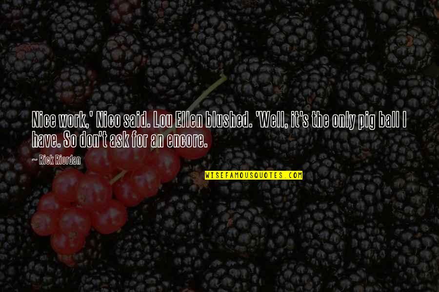 I Work For It Quotes By Rick Riordan: Nice work,' Nico said. Lou Ellen blushed. 'Well, I Work For It Quotes By Rick Riordan: Nice work,' Nico said. Lou Ellen blushed. 'Well,