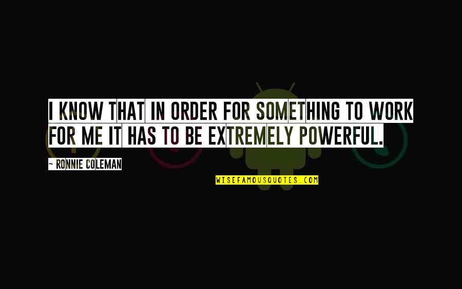 I Work For It Quotes By Ronnie Coleman: I know that in order for something to