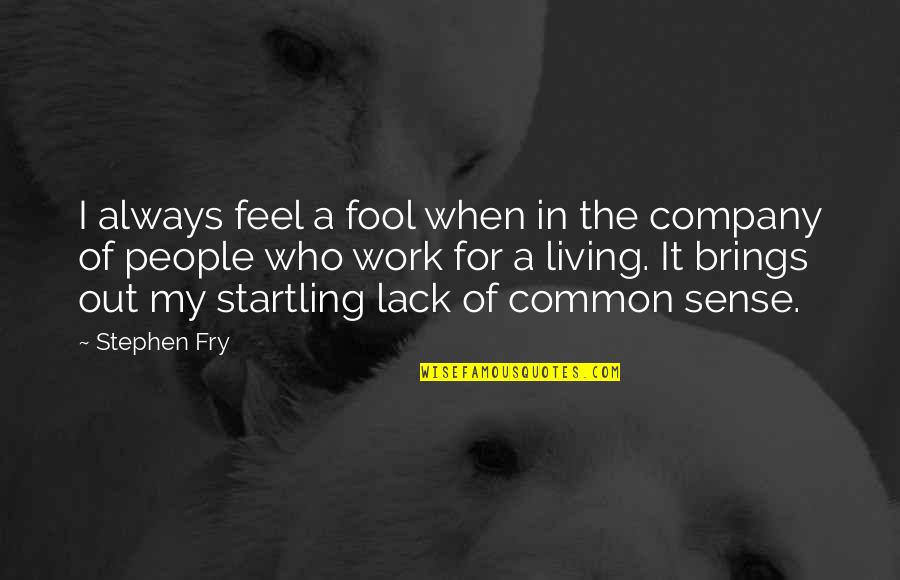 I Work For It Quotes By Stephen Fry: I always feel a fool when in the I Work For It Quotes By Stephen Fry: I always feel a fool when in the