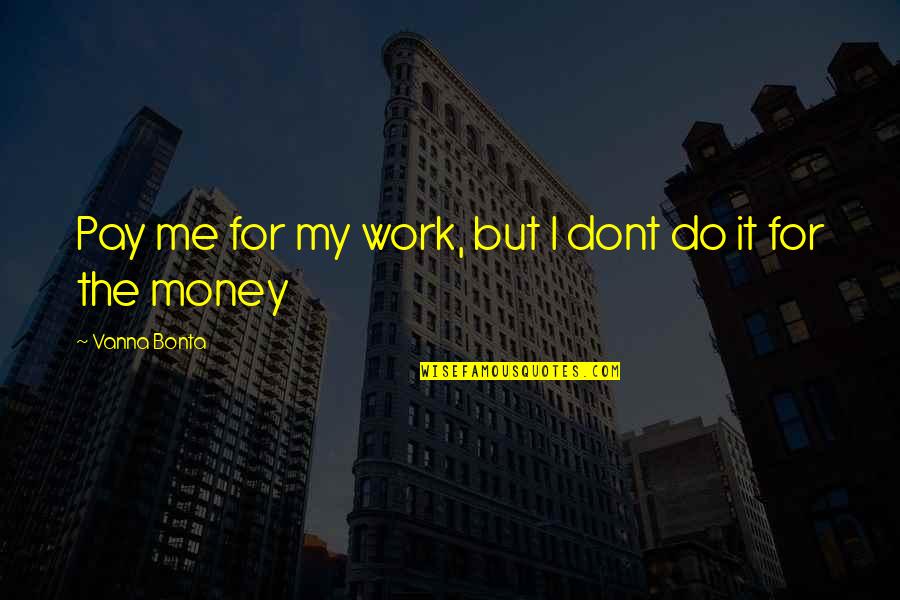 I Work For It Quotes By Vanna Bonta: Pay me for my work, but I dont I Work For It Quotes By Vanna Bonta: Pay me for my work, but I dont