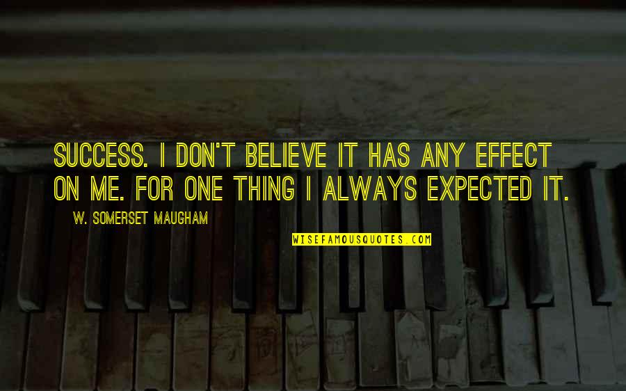 I Work For It Quotes By W. Somerset Maugham: Success. I don't believe it has any effect I Work For It Quotes By W. Somerset Maugham: Success. I don't believe it has any effect
