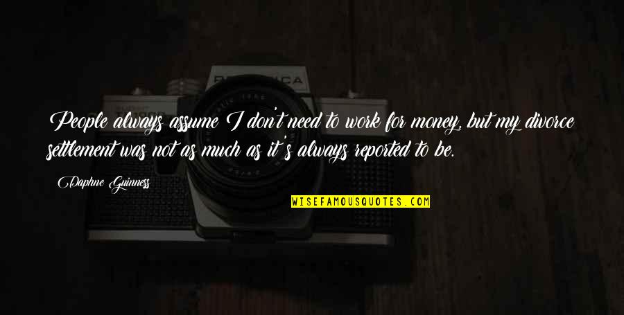 I Work For My Money Quotes By Daphne Guinness: People always assume I don't need to work