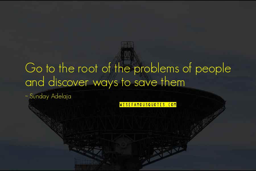 I Work For My Money Quotes By Sunday Adelaja: Go to the root of the problems of