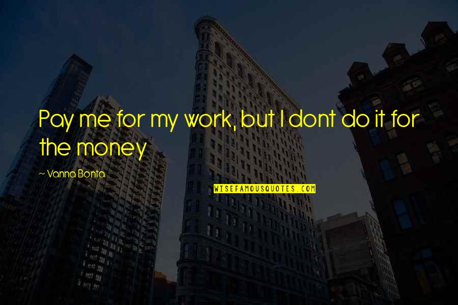 I Work For My Money Quotes By Vanna Bonta: Pay me for my work, but I dont