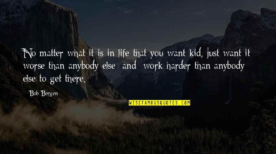 I Work Hard To Get What I Want Quotes By Bob Bergen: No matter what it is in life that