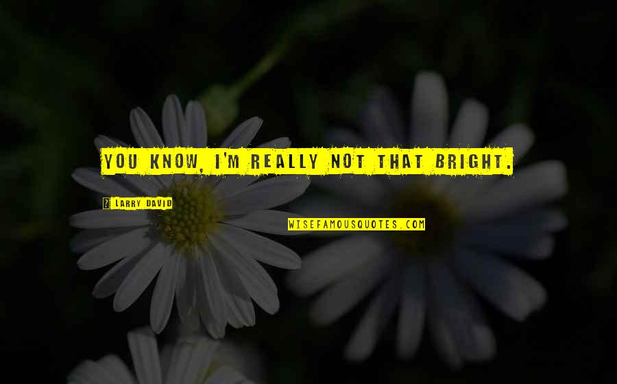I Would Be Quite Lost Without You Winnie The Pooh Quotes By Larry David: You know, I'm really not that bright. I Would Be Quite Lost Without You Winnie The Pooh Quotes By Larry David: You know, I'm really not that bright.