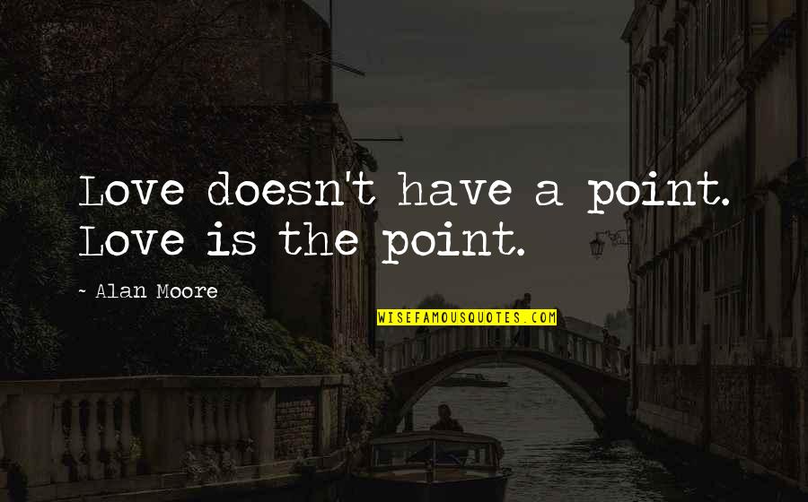 I Would Die For My Brother Quotes By Alan Moore: Love doesn't have a point. Love is the I Would Die For My Brother Quotes By Alan Moore: Love doesn't have a point. Love is the