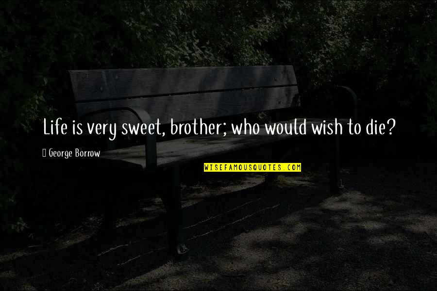 I Would Die For My Brother Quotes By George Borrow: Life is very sweet, brother; who would wish I Would Die For My Brother Quotes By George Borrow: Life is very sweet, brother; who would wish