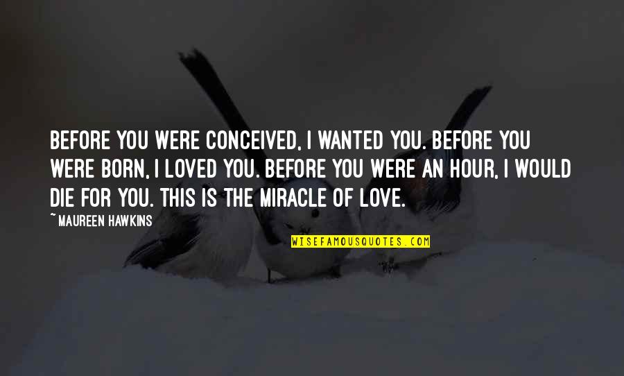 I Would Die For You Love Quotes By Maureen Hawkins: Before you were conceived, I wanted you. Before